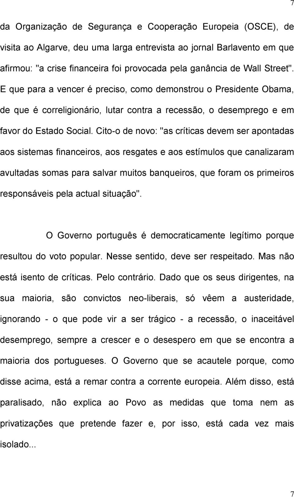 Cito-o de novo: "as críticas devem ser apontadas aos sistemas financeiros, aos resgates e aos estímulos que canalizaram avultadas somas para salvar muitos banqueiros, que foram os primeiros