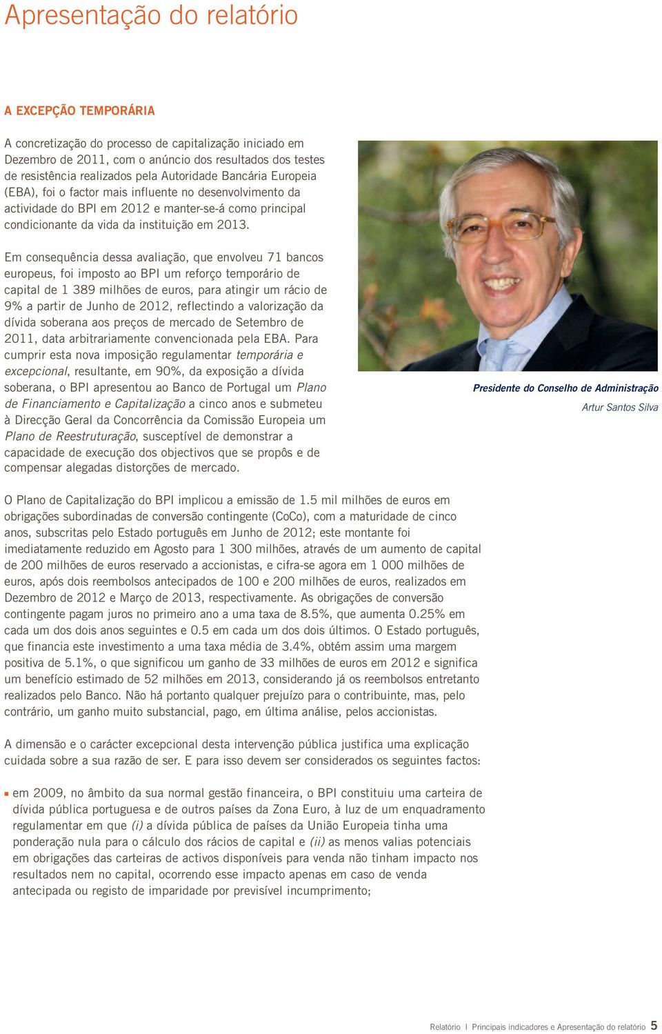 Em consequência dessa avaliação, que envolveu 71 bancos europeus, foi imposto ao BPI um reforço temporário de capital de 1 389 milhões de euros, para atingir um rácio de 9% a partir de Junho de 2012,