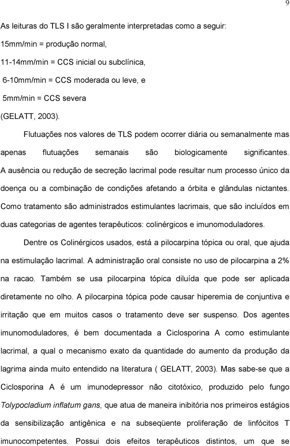 A ausência ou redução de secreção lacrimal pode resultar num processo único da doença ou a combinação de condições afetando a órbita e glândulas nictantes.