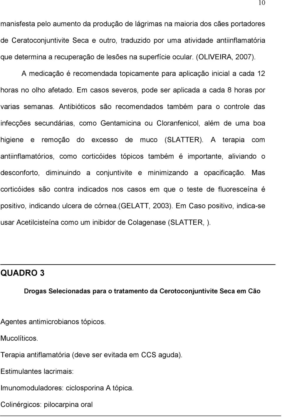 Em casos severos, pode ser aplicada a cada 8 horas por varias semanas.