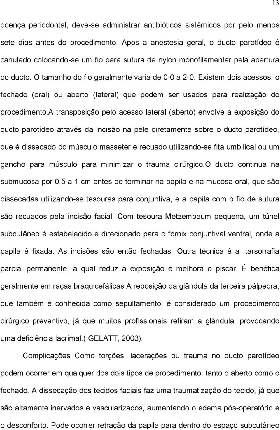 Existem dois acessos: o fechado (oral) ou aberto (lateral) que podem ser usados para realização do procedimento.