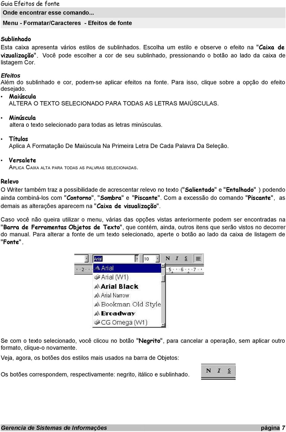 Para isso, clique sobre a opção do efeito desejado. Maiúscula ALTERA O TEXTO SELECIONADO PARA TODAS AS LETRAS MAIÚSCULAS. Minúscula altera o texto selecionado para todas as letras minúsculas.