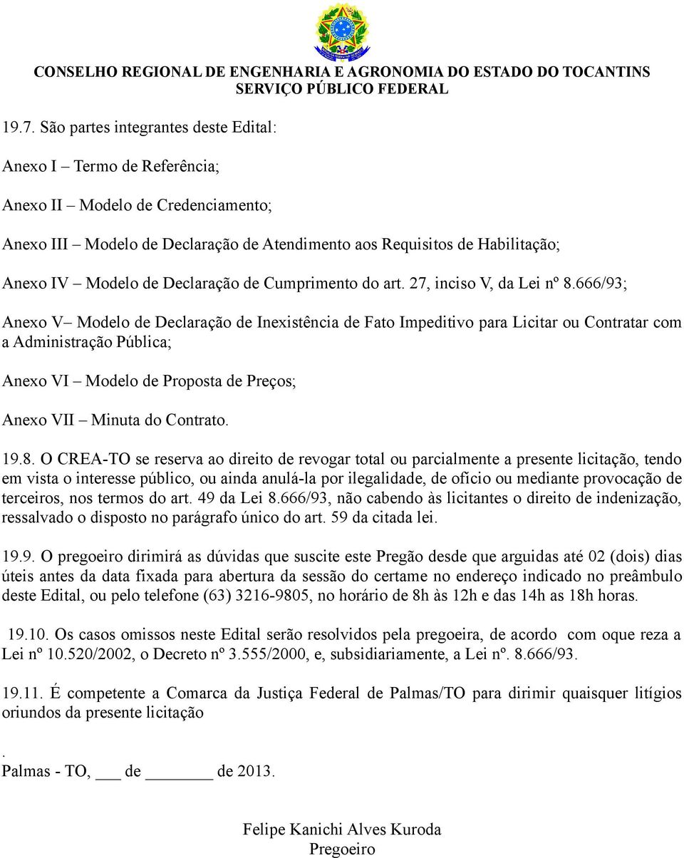 666/93; Anexo V Modelo de Declaração de Inexistência de Fato Impeditivo para Licitar ou Contratar com a Administração Pública; Anexo VI Modelo de Proposta de Preços; Anexo VII Minuta do Contrato. 19.