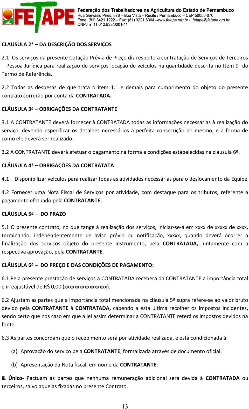 do Termo de Referência. 2.2 Todas as despesas de que trata o item 1.1 e demais para cumprimento do objeto do presente contrato correrão por conta da CONTRATADA.