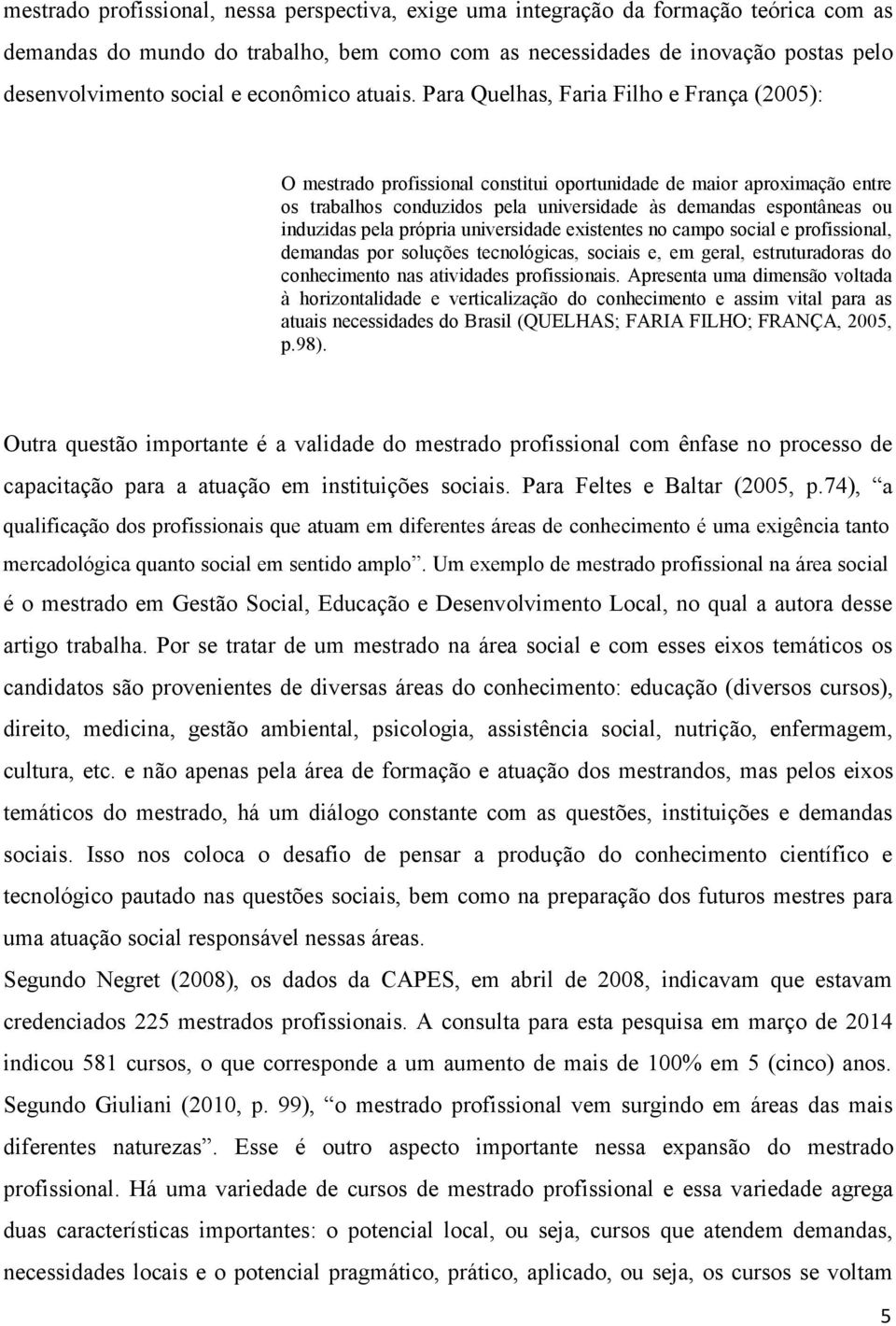 Para Quelhas, Faria Filho e França (2005): O mestrado profissional constitui oportunidade de maior aproximação entre os trabalhos conduzidos pela universidade às demandas espontâneas ou induzidas