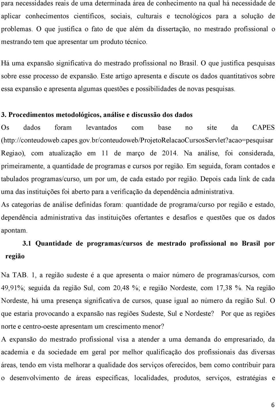 O que justifica pesquisas sobre esse processo de expansão. Este artigo apresenta e discute os dados quantitativos sobre essa expansão e apresenta algumas questões e possibilidades de novas pesquisas.