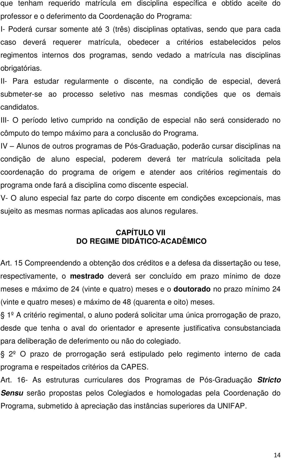 II- Para estudar regularmente o discente, na condição de especial, deverá submeter-se ao processo seletivo nas mesmas condições que os demais candidatos.