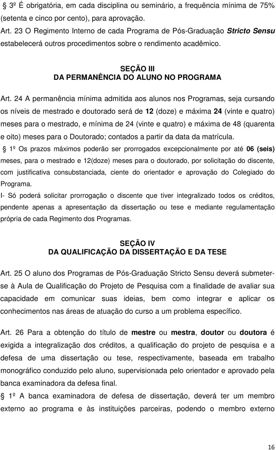 24 A permanência mínima admitida aos alunos nos Programas, seja cursando os níveis de mestrado e doutorado será de 12 (doze) e máxima 24 (vinte e quatro) meses para o mestrado, e mínima de 24 (vinte