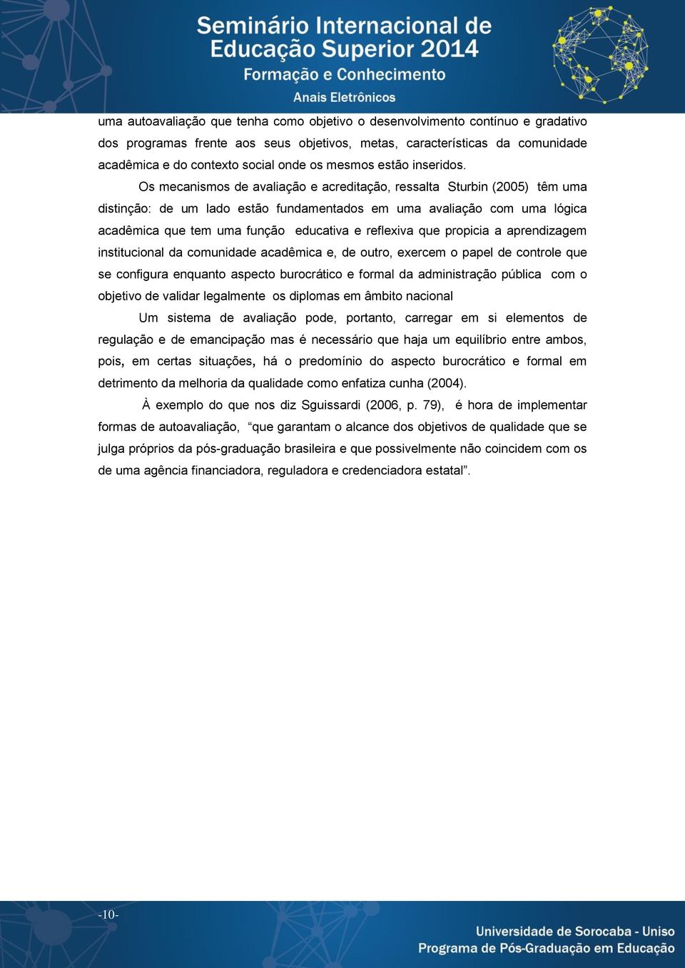 Os mecanismos de avaliação e acreditação, ressalta Sturbin (2005) têm uma distinção: de um lado estão fundamentados em uma avaliação com uma lógica acadêmica que tem uma função educativa e reflexiva