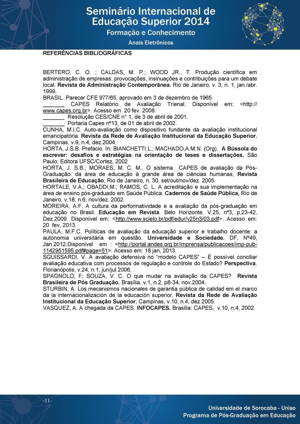 Disponível em: <http:// www.capes.org.br>. Acesso em 20 fev. 2008. Resolução CES/CNE n 1, de 3 de abril de 2001. Portaria Capes nº13, de 01 de abril de 2002. CUNHA, M.I.C. Auto-avaliação como dispositivo fundante da avaliação institucional emancipatória.