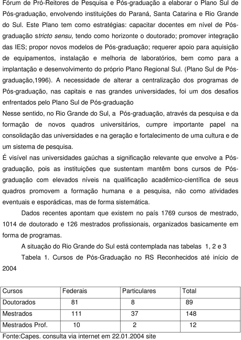 requerer apoio para aquisição de equipamentos, instalação e melhoria de laboratórios, bem como para a implantação e desenvolvimento do próprio Plano Regional Sul. (Plano Sul de Pósgraduação,1996).