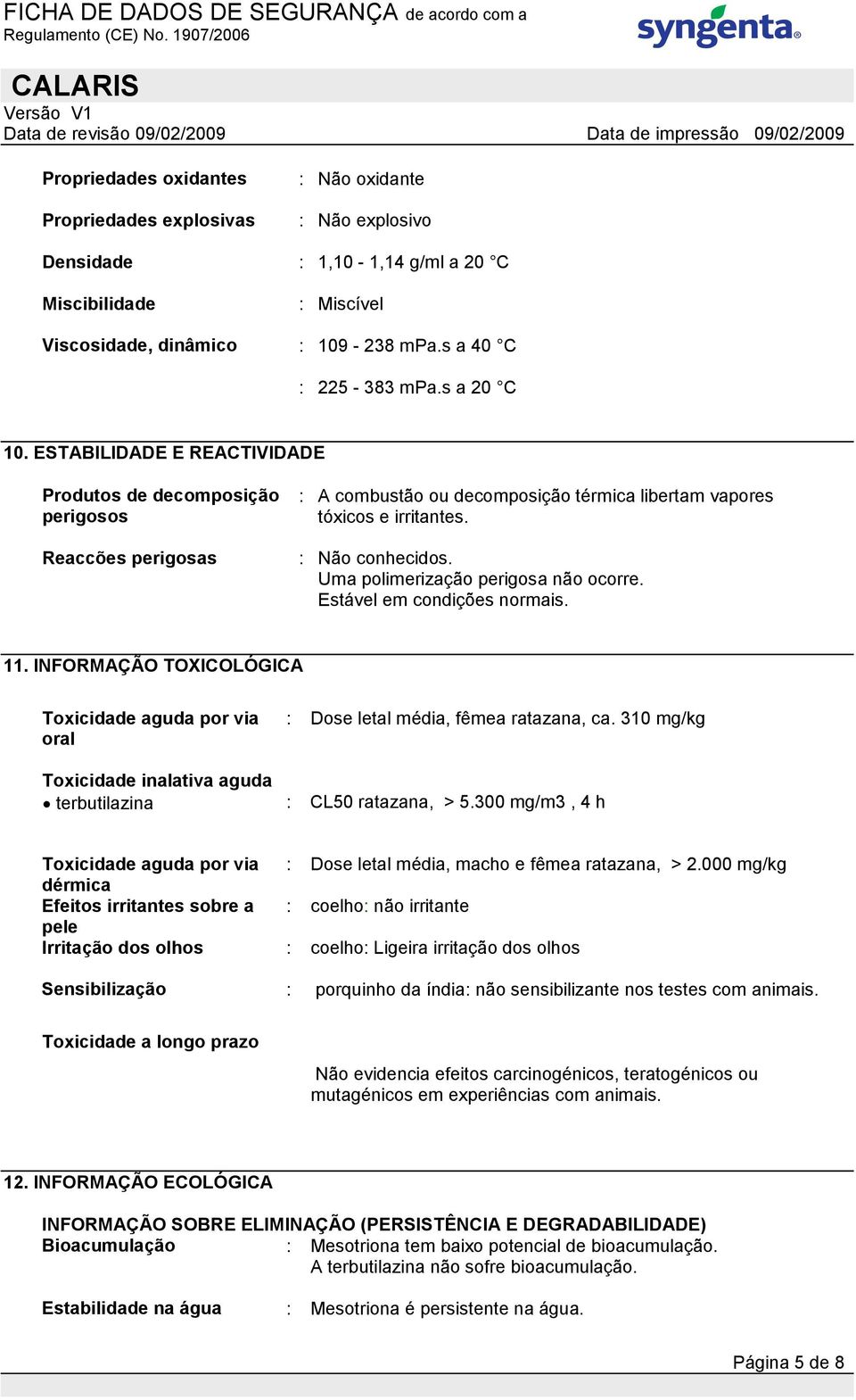 Uma polimerização perigosa não ocorre. Estável em condições normais. 11. INFORMAÇÃO TOXICOLÓGICA Toxicidade aguda por via oral : Dose letal média, fêmea ratazana, ca.