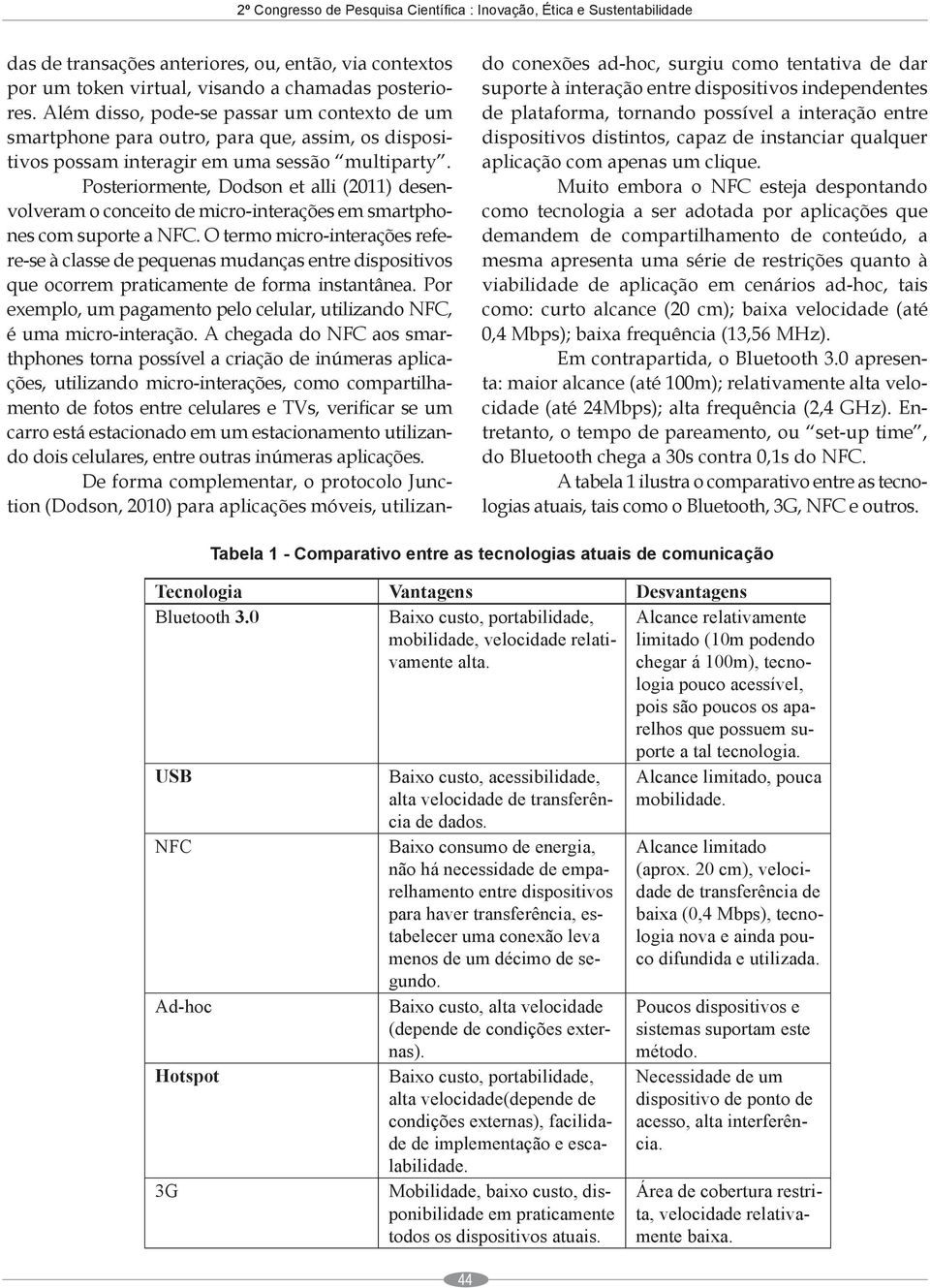 Posteriormente, Dodson et alli (2011) desenvolveram o conceito de micro-interações em smartphones com suporte a NFC.