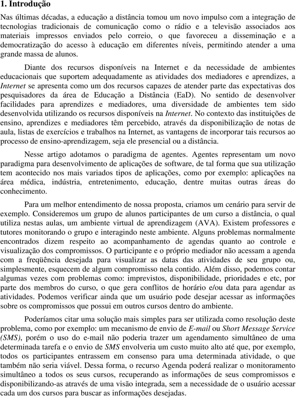 Diante dos recursos disponíveis na Internet e da necessidade de ambientes educacionais que suportem adequadamente as atividades dos mediadores e aprendizes, a Internet se apresenta como um dos