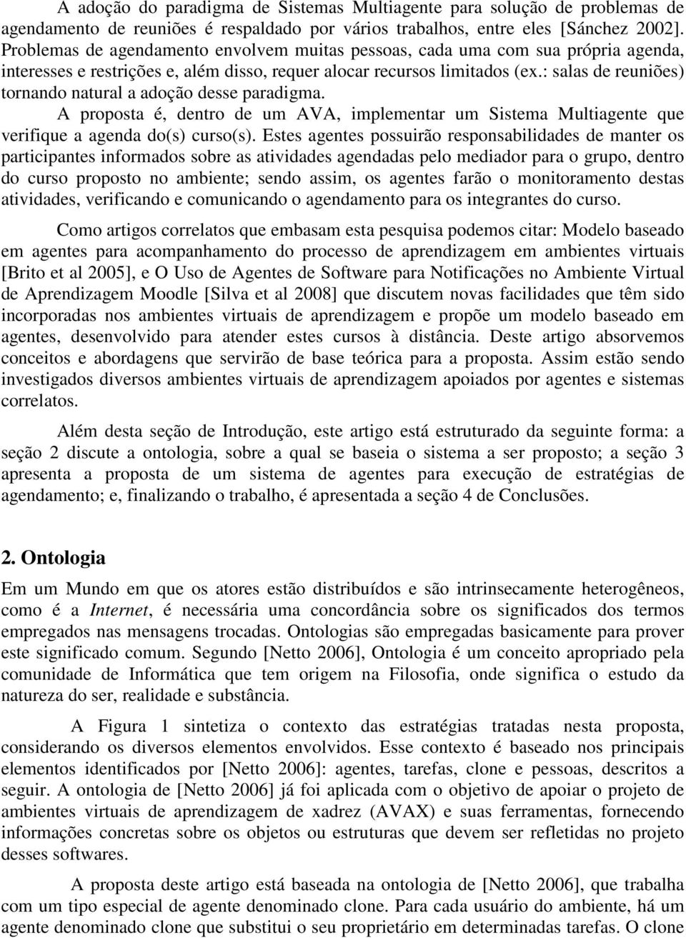 : salas de reuniões) tornando natural a adoção desse paradigma. A proposta é, dentro de um AVA, implementar um Sistema Multiagente que verifique a agenda do(s) curso(s).