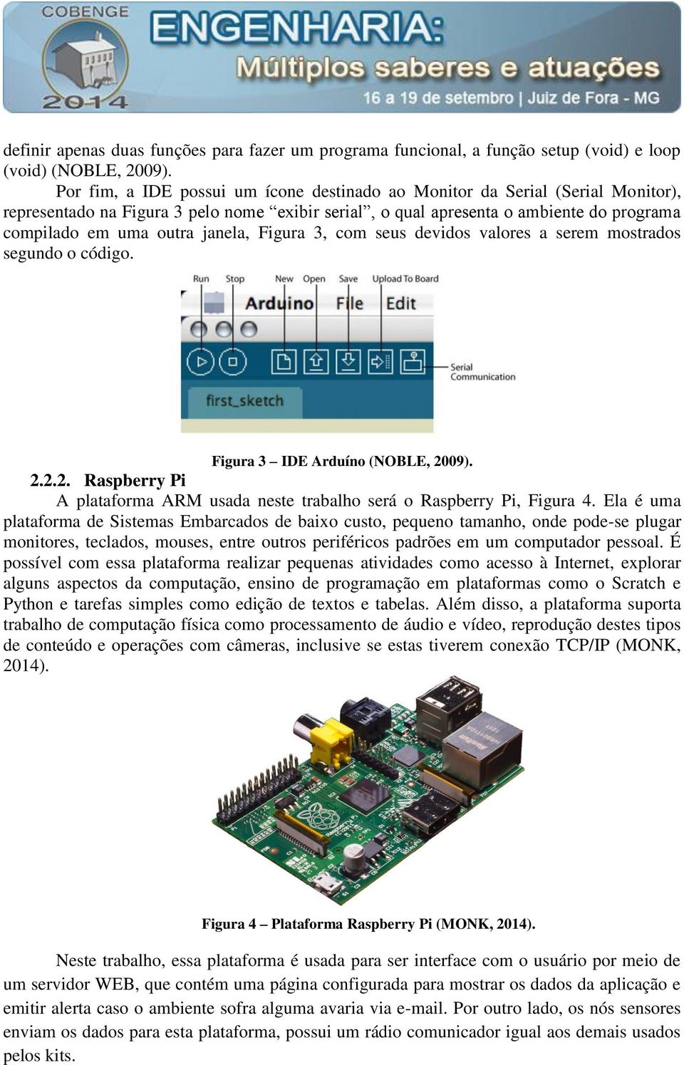 janela, Figura 3, com seus devidos valores a serem mostrados segundo o código. Figura 3 IDE Arduíno (NOBLE, 2009). 2.2.2. Raspberry Pi A plataforma ARM usada neste trabalho será o Raspberry Pi, Figura 4.