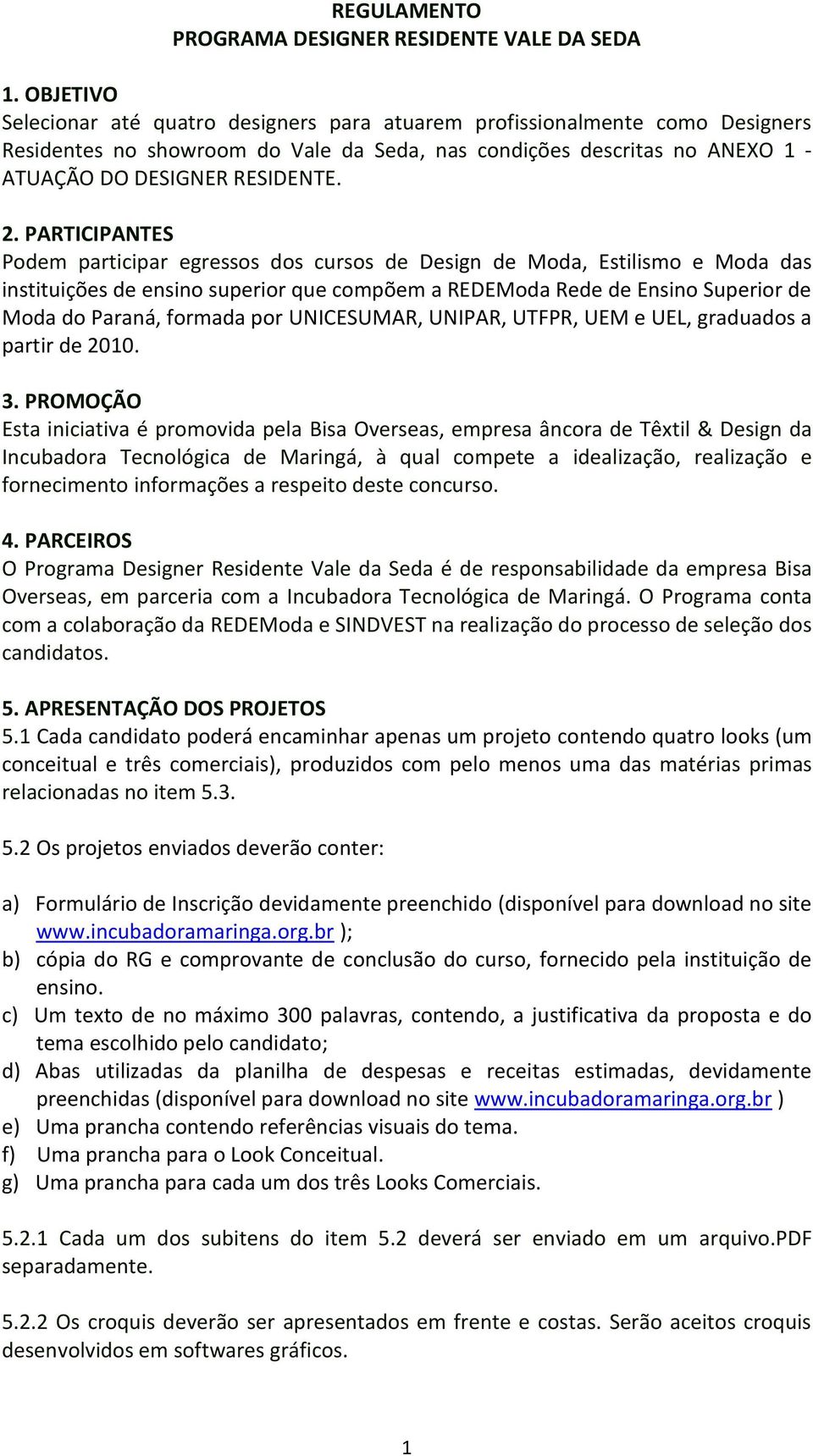 PARTICIPANTES Podem participar egressos dos cursos de Design de Moda, Estilismo e Moda das instituições de ensino superior que compõem a REDEModa Rede de Ensino Superior de Moda do Paraná, formada