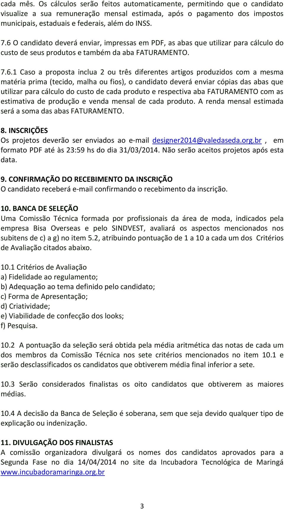 6 O candidato deverá enviar, impressas em PDF, as abas que utilizar para cálculo do custo de seus produtos e também da aba FATURAMENTO. 7.6.1 Caso a proposta inclua 2 ou três diferentes artigos