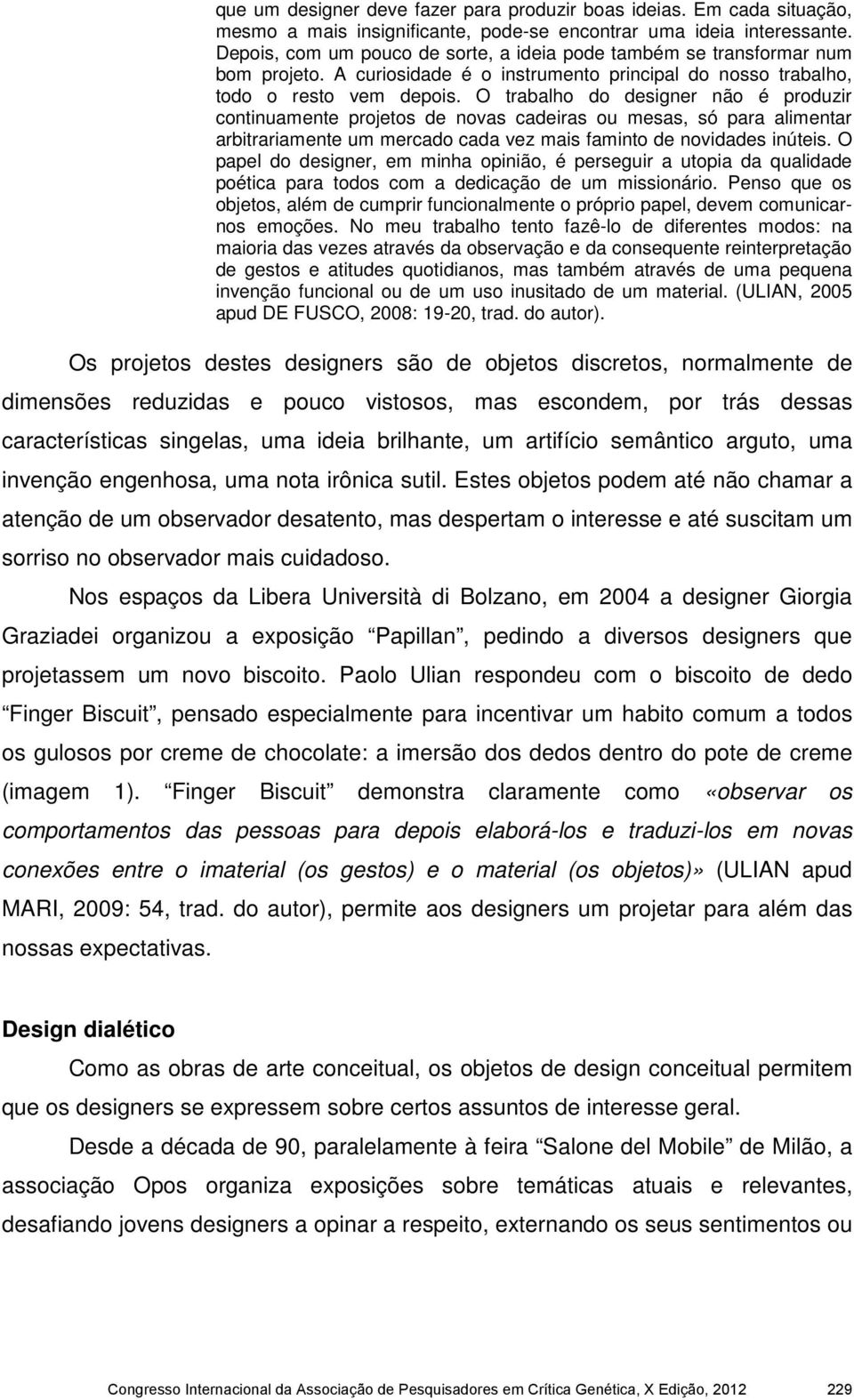 O trabalho do designer não é produzir continuamente projetos de novas cadeiras ou mesas, só para alimentar arbitrariamente um mercado cada vez mais faminto de novidades inúteis.