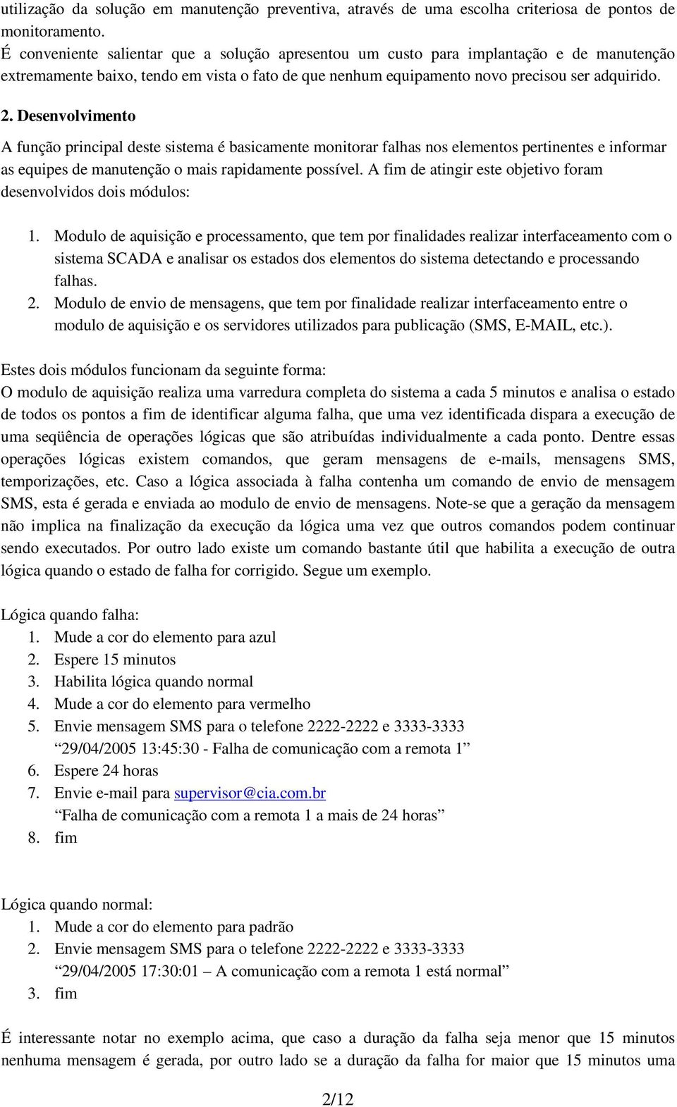 Desenvolvimento A função principal deste sistema é basicamente monitorar falhas nos elementos pertinentes e informar as equipes de manutenção o mais rapidamente possível.