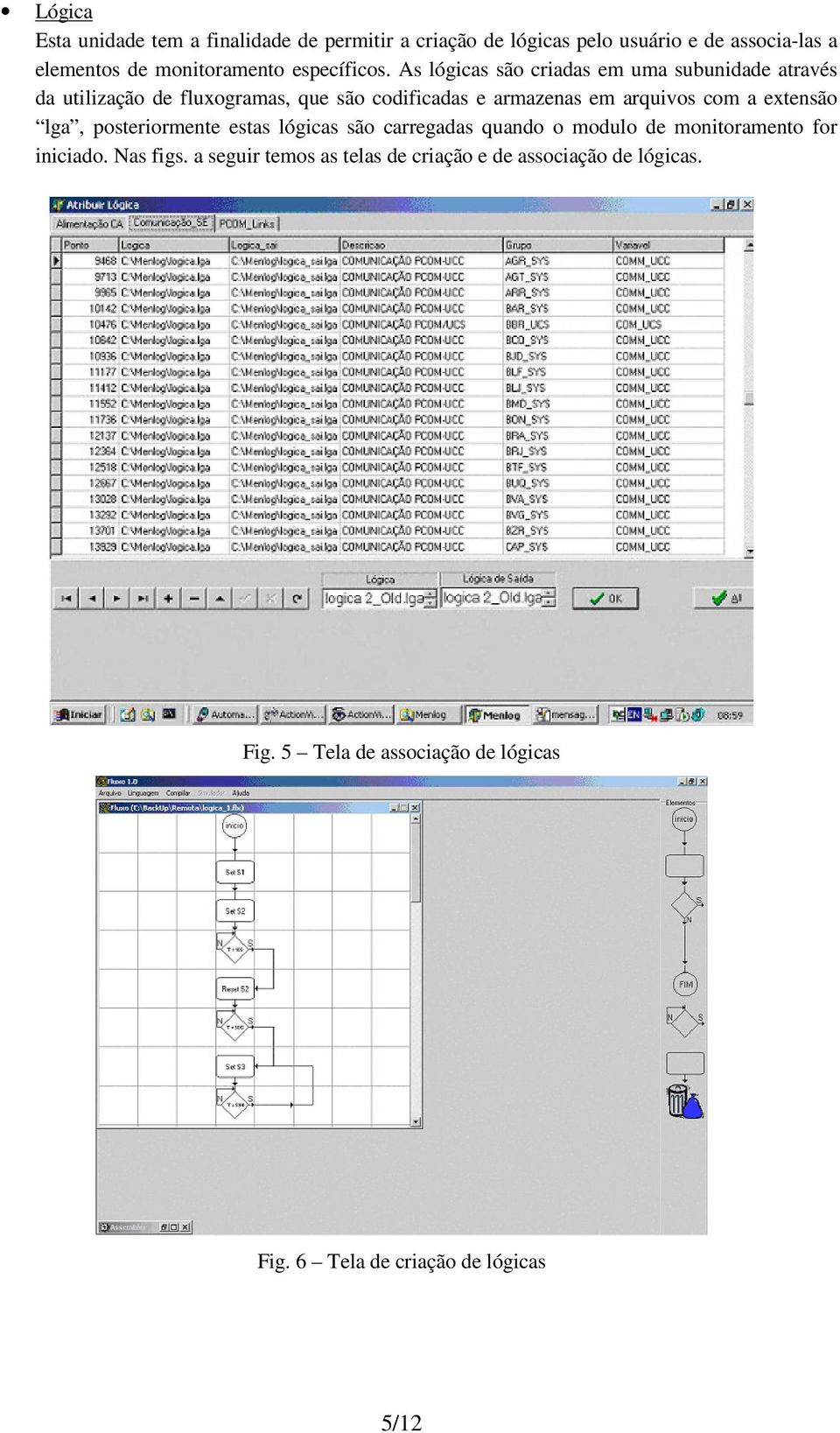As lógicas são criadas em uma subunidade através da utilização de fluxogramas, que são codificadas e armazenas em arquivos com a