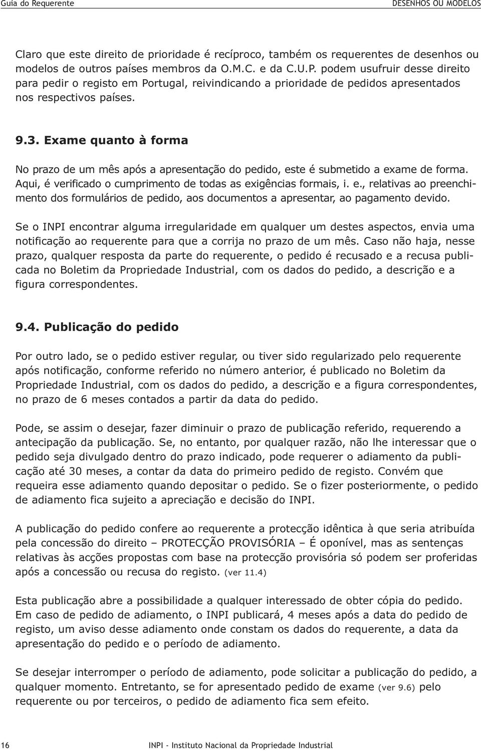 Exame quanto à forma No prazo de um mês após a apresentação do pedido, este é submetido a exame de forma. Aqui, é verificado o cumprimento de todas as exigências formais, i. e., relativas ao preenchimento dos formulários de pedido, aos documentos a apresentar, ao pagamento devido.