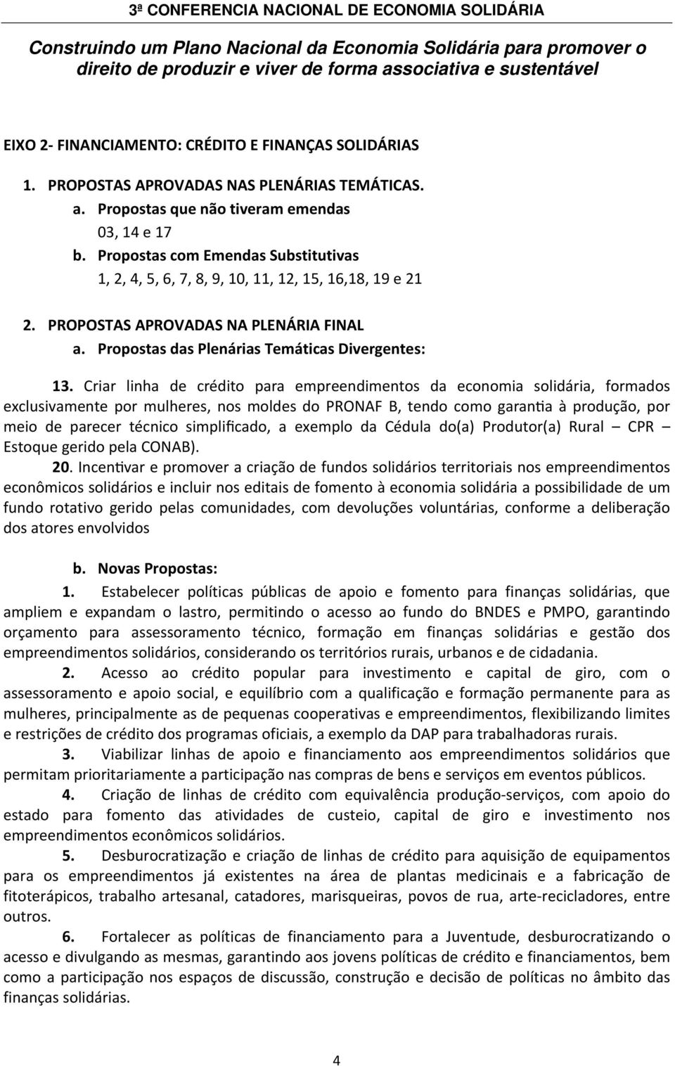 Criar linha de crédito para empreendimentos da economia solidária, formados exclusivamente por mulheres, nos moldes do PRONAF B, tendo como garantia à produção, por meio de parecer técnico