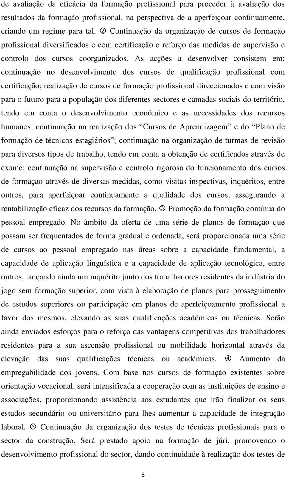 As acções a desenvolver consistem em: continuação no desenvolvimento dos cursos de qualificação profissional com certificação; realização de cursos de formação profissional direccionados e com visão