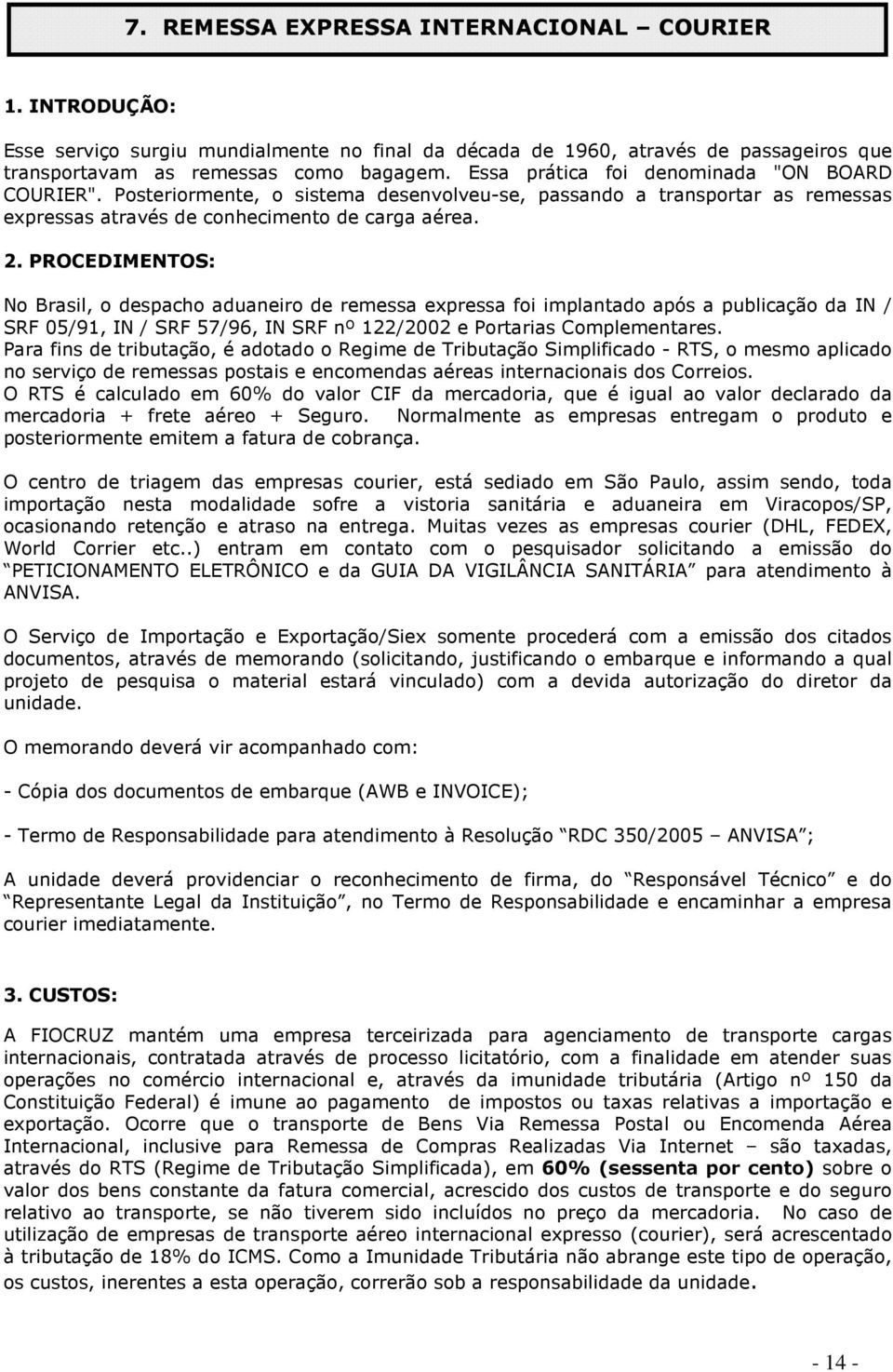 PROCEDIMENTOS: No Brasil, o despacho aduaneiro de remessa expressa foi implantado após a publicação da IN / SRF 05/91, IN / SRF 57/96, IN SRF nº 122/2002 e Portarias Complementares.