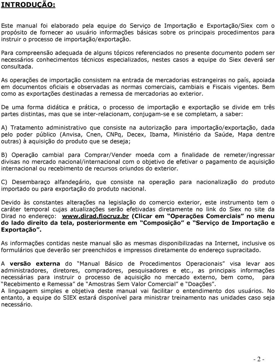 Para compreensão adequada de alguns tópicos referenciados no presente documento podem ser necessários conhecimentos técnicos especializados, nestes casos a equipe do Siex deverá ser consultada.