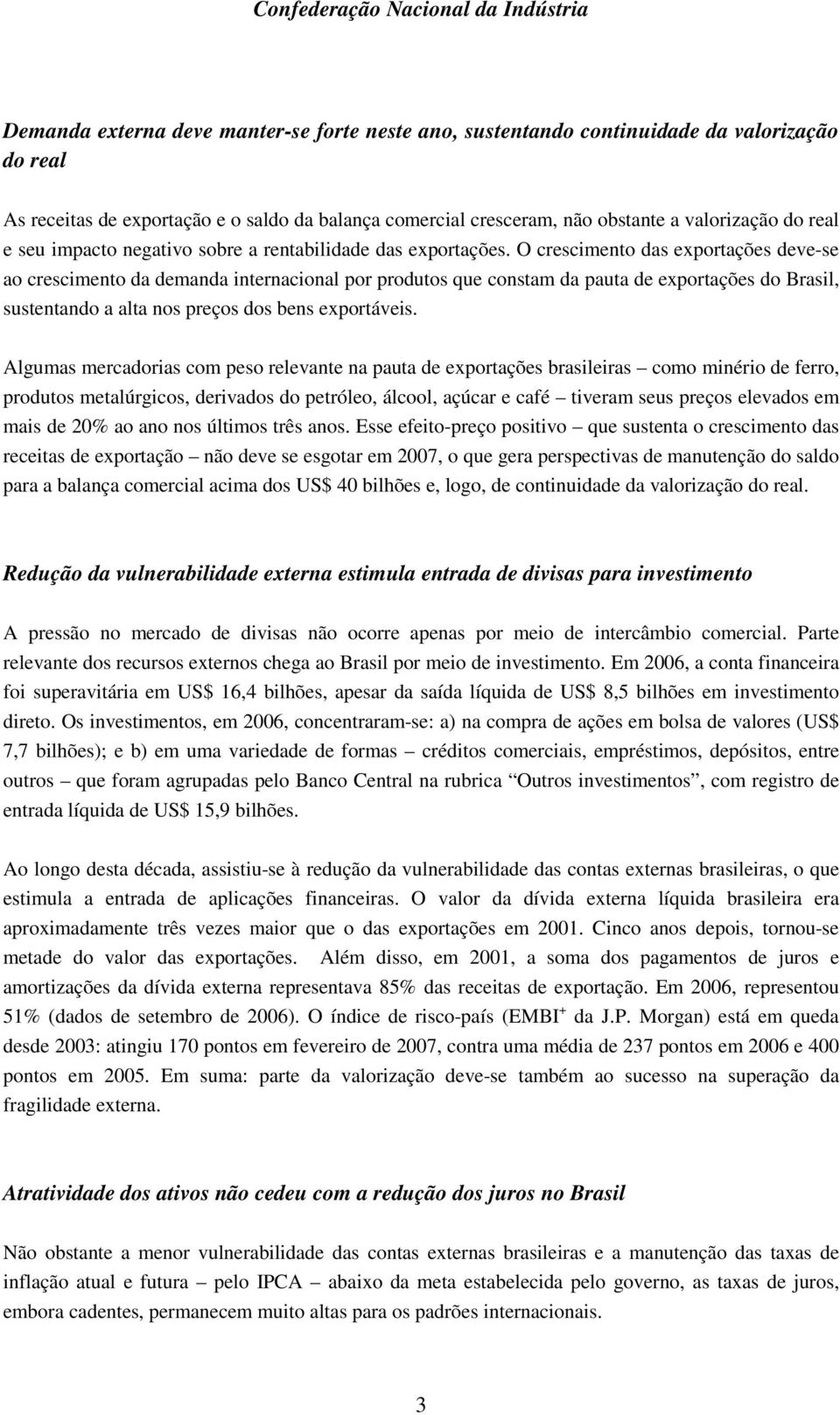 O crescimento das exportações deve-se ao crescimento da demanda internacional por produtos que constam da pauta de exportações do Brasil, sustentando a alta nos preços dos bens exportáveis.