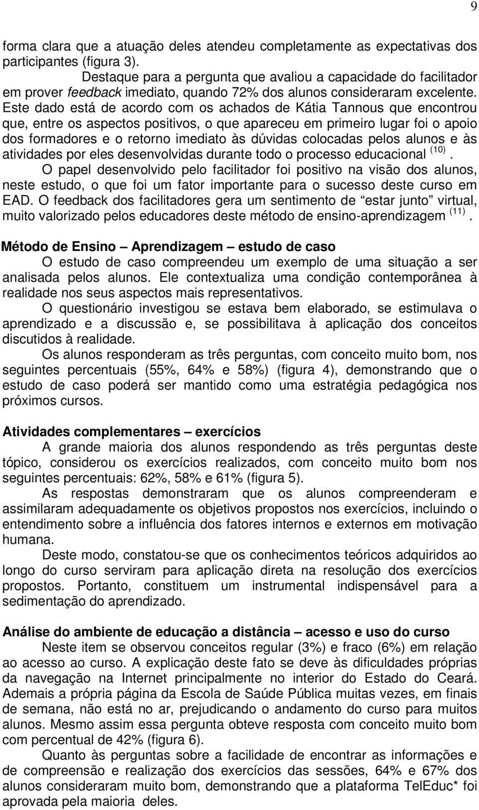 Este dado está de acordo com os achados de Kátia Tannous que encontrou que, entre os aspectos positivos, o que apareceu em primeiro lugar foi o apoio dos formadores e o retorno imediato às dúvidas