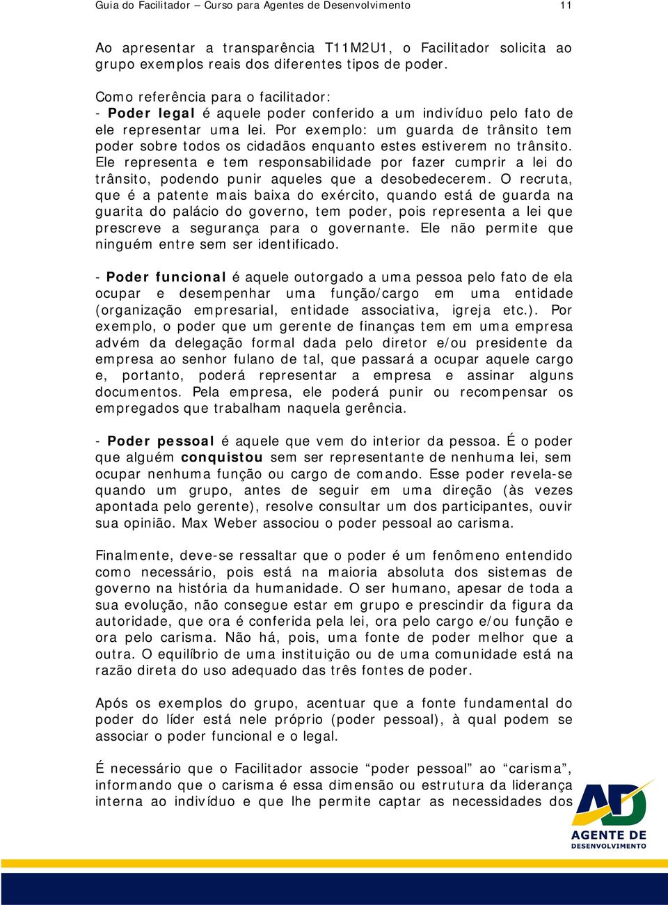 Por exemplo: um guarda de trânsito tem poder sobre todos os cidadãos enquanto estes estiverem no trânsito.