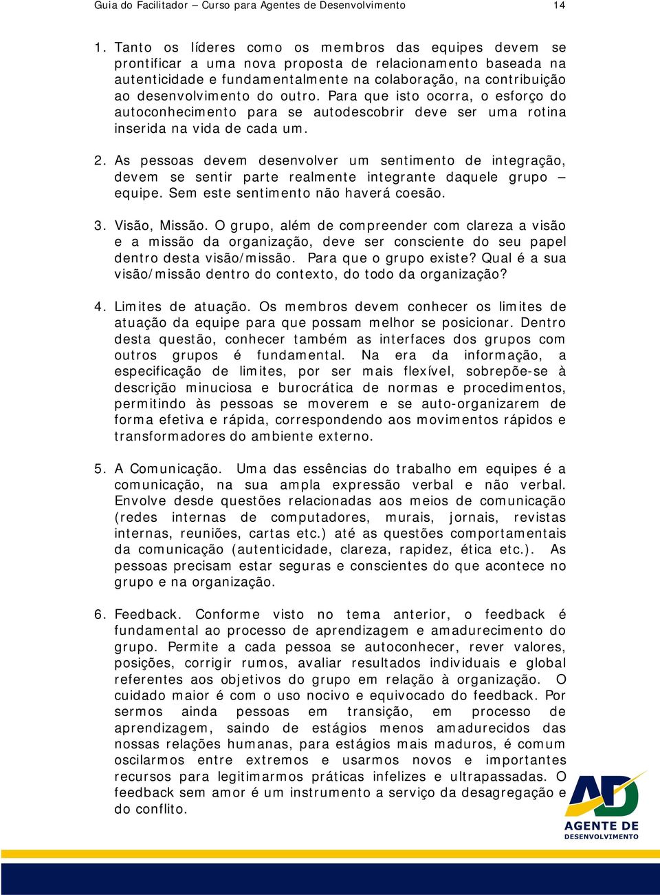 do outro. Para que isto ocorra, o esforço do autoconhecimento para se autodescobrir deve ser uma rotina inserida na vida de cada um. 2.