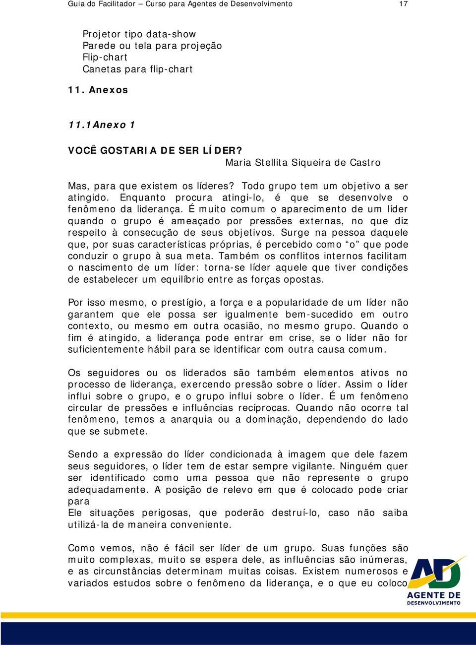 É muito comum o aparecimento de um líder quando o grupo é ameaçado por pressões externas, no que diz respeito à consecução de seus objetivos.