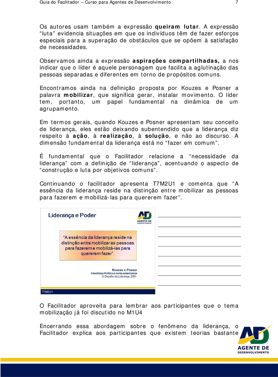 Observamos ainda a expressão aspirações compartilhadas, a nos indicar que o líder é aquele personagem que facilita a aglutinação das pessoas separadas e diferentes em torno de propósitos comuns.