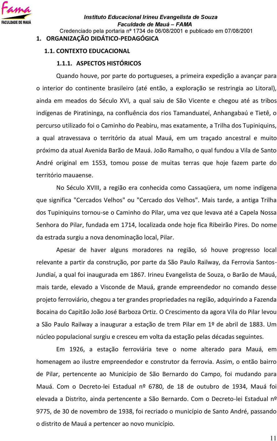 Anhangabaú e Tietê, o percurso utilizado foi o Caminho do Peabiru, mas exatamente, a Trilha dos Tupiniquins, a qual atravessava o território da atual Mauá, em um traçado ancestral e muito próximo da