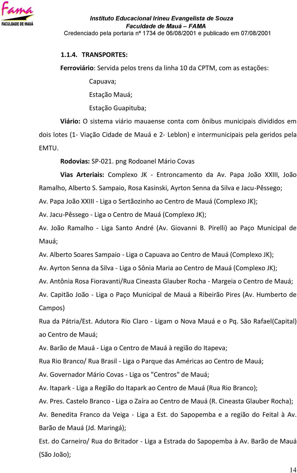 em dois lotes (1- Viação Cidade de Mauá e 2- Leblon) e intermunicipais pela geridos pela EMTU. Rodovias: SP-021. png Rodoanel Mário Covas Vias Arteriais: Complexo JK - Entroncamento da Av.