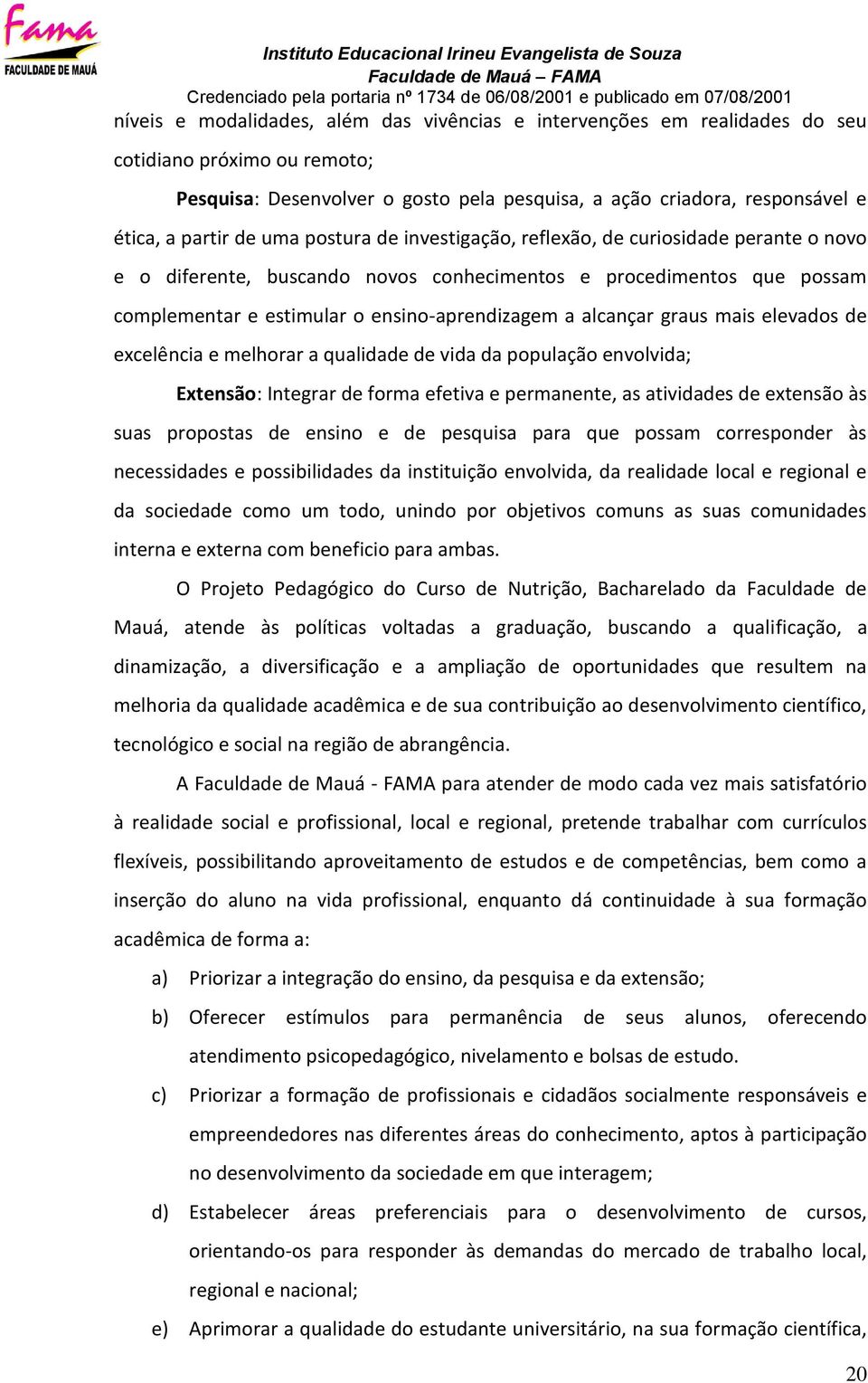 alcançar graus mais elevados de excelência e melhorar a qualidade de vida da população envolvida; Extensão: Integrar de forma efetiva e permanente, as atividades de extensão às suas propostas de