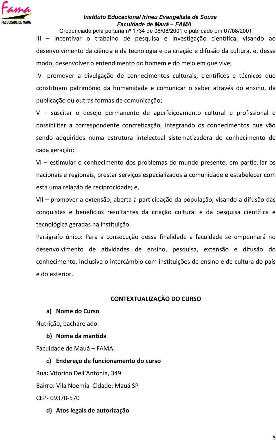 ou outras formas de comunicação; V suscitar o desejo permanente de aperfeiçoamento cultural e profissional e possibilitar a correspondente concretização, integrando os conhecimentos que vão sendo