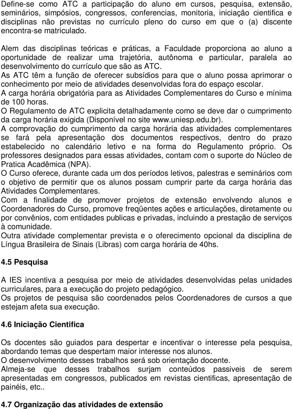 Alem das disciplinas teóricas e práticas, a Faculdade proporciona ao aluno a oportunidade de realizar uma trajetória, autônoma e particular, paralela ao desenvolvimento do currículo que são as ATC.