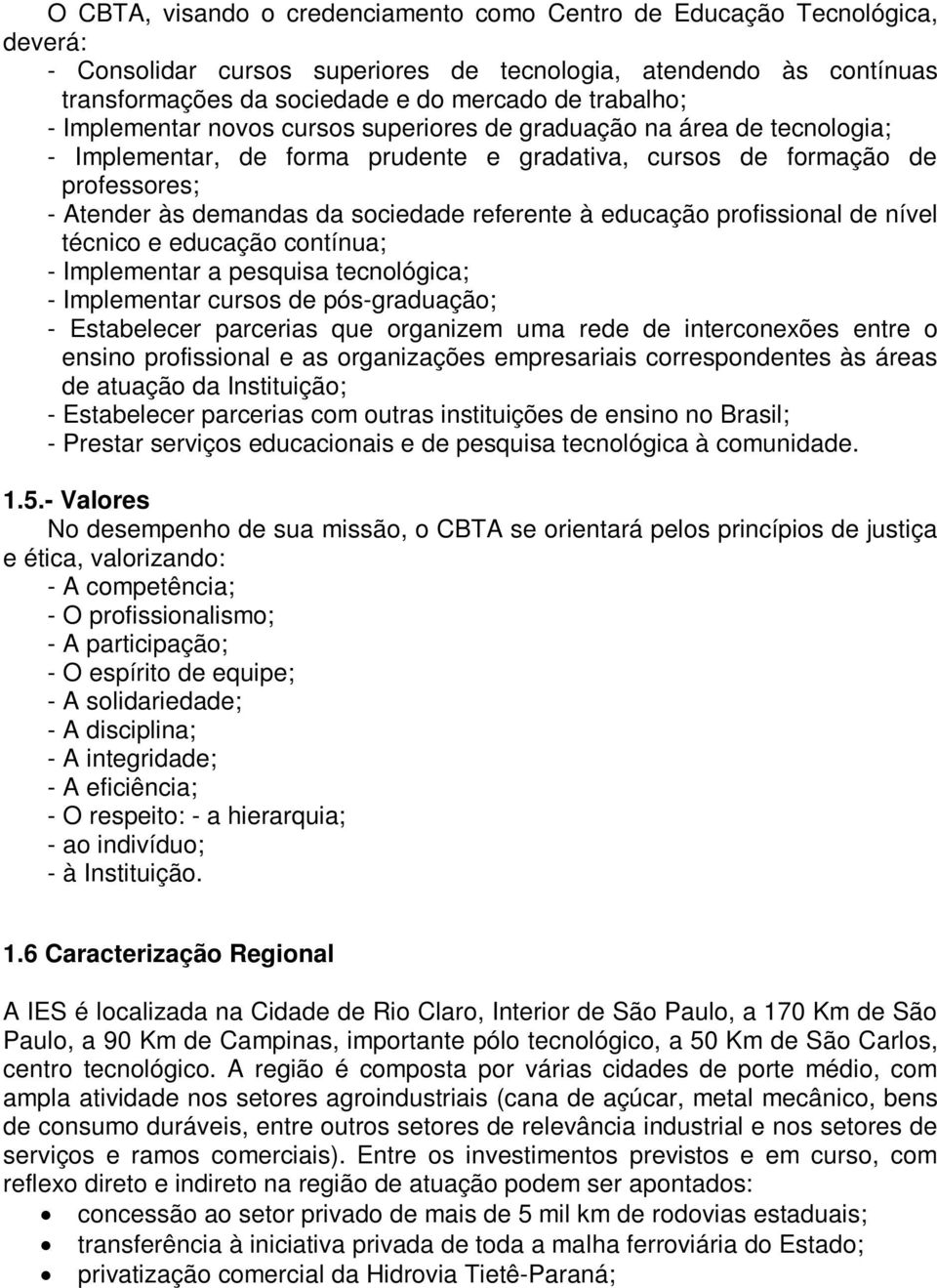 referente à educação profissional de nível técnico e educação contínua; - Implementar a pesquisa tecnológica; - Implementar cursos de pós-graduação; - Estabelecer parcerias que organizem uma rede de