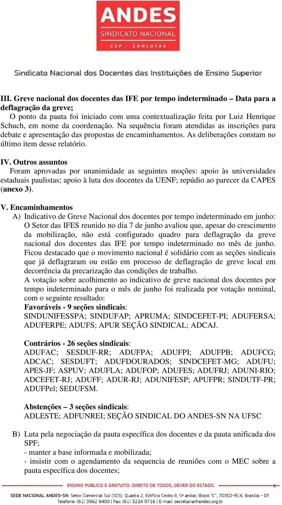 Outros assuntos Foram aprovadas por unanimidade as seguintes moções: apoio às universidades estaduais paulistas; apoio à luta dos docentes da UENF; repúdio ao parecer da CAPES (anexo 3). V.