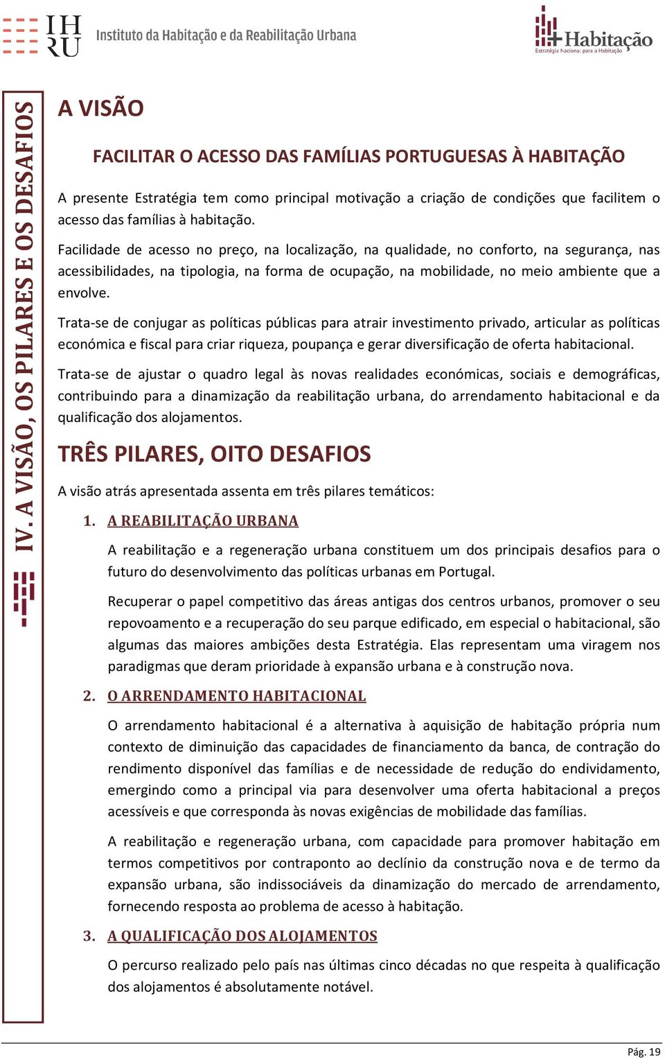 Facilidade de acesso no preço, na localização, na qualidade, no conforto, na segurança, nas acessibilidades, na tipologia, na forma de ocupação, na mobilidade, no meio ambiente que a envolve.