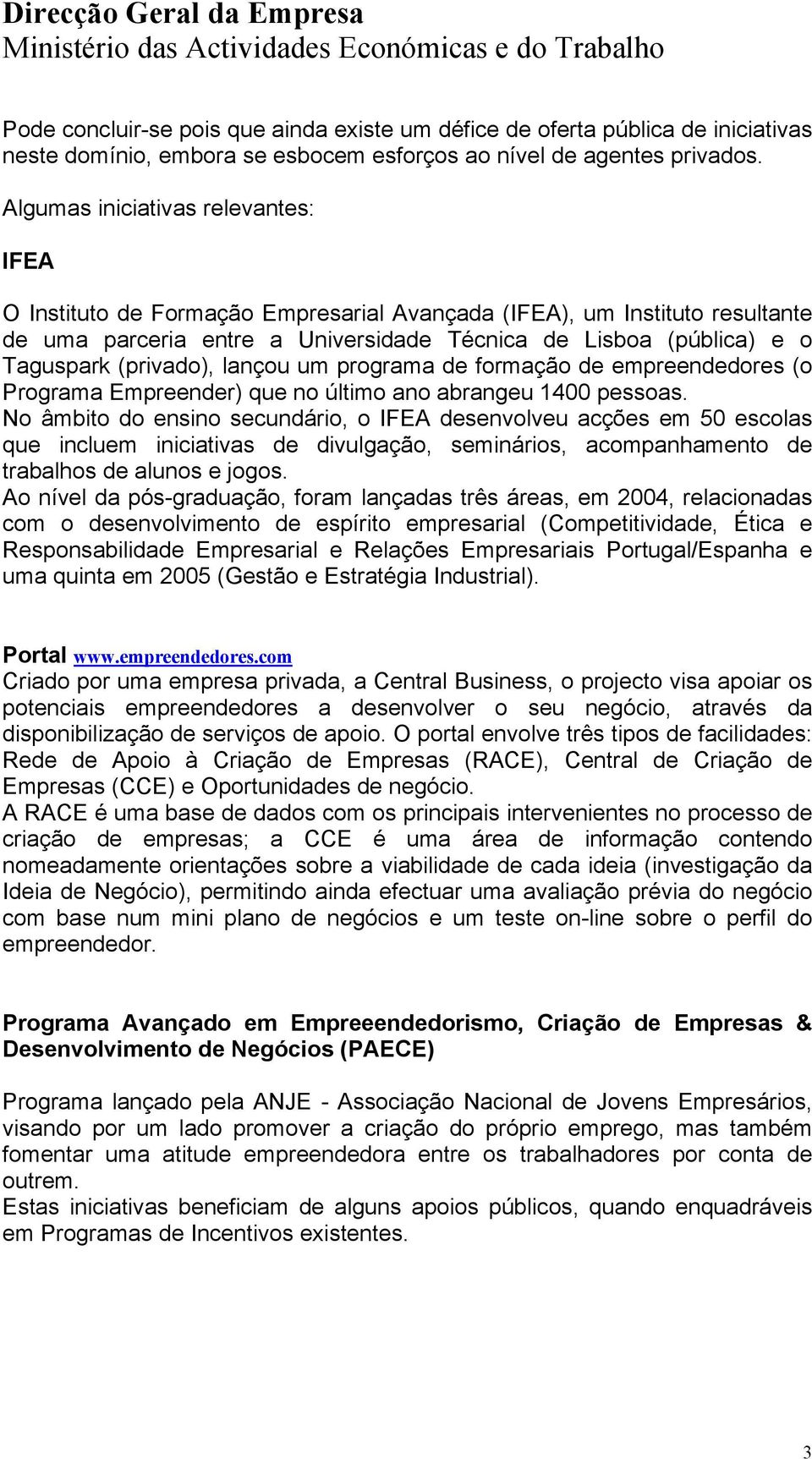 (privado), lançou um programa de formação de empreendedores (o Programa Empreender) que no último ano abrangeu 1400 pessoas.