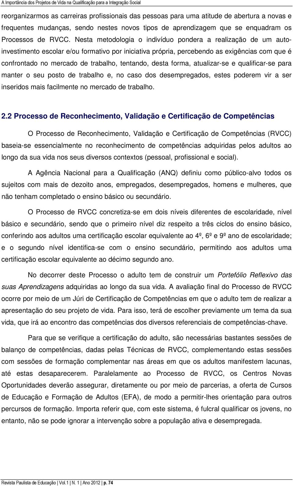 Nesta metodologia o indivíduo pondera a realização de um autoinvestimento escolar e/ou formativo por iniciativa própria, percebendo as exigências com que é confrontado no mercado de trabalho,