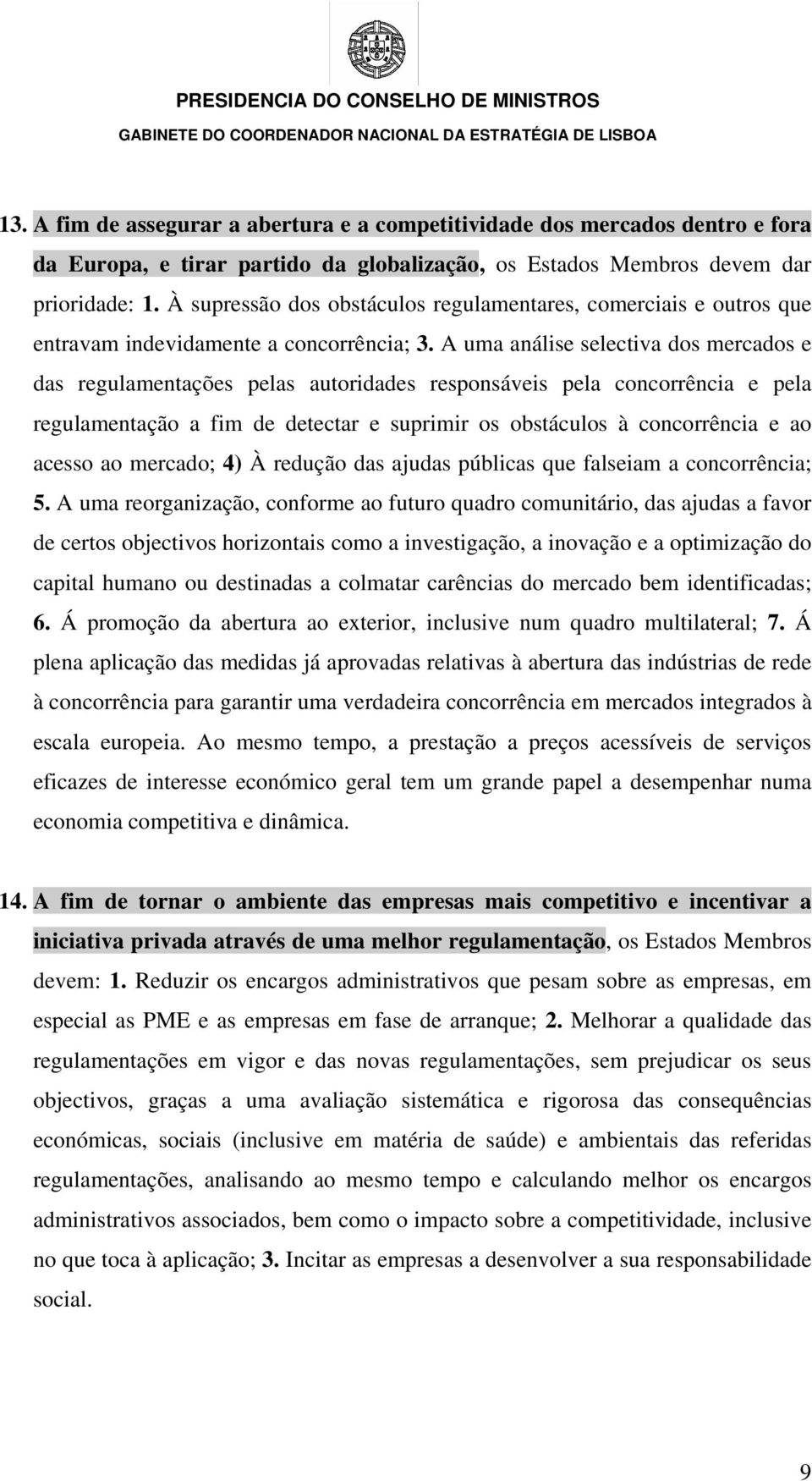 A uma análise selectiva dos mercados e das regulamentações pelas autoridades responsáveis pela concorrência e pela regulamentação a fim de detectar e suprimir os obstáculos à concorrência e ao acesso