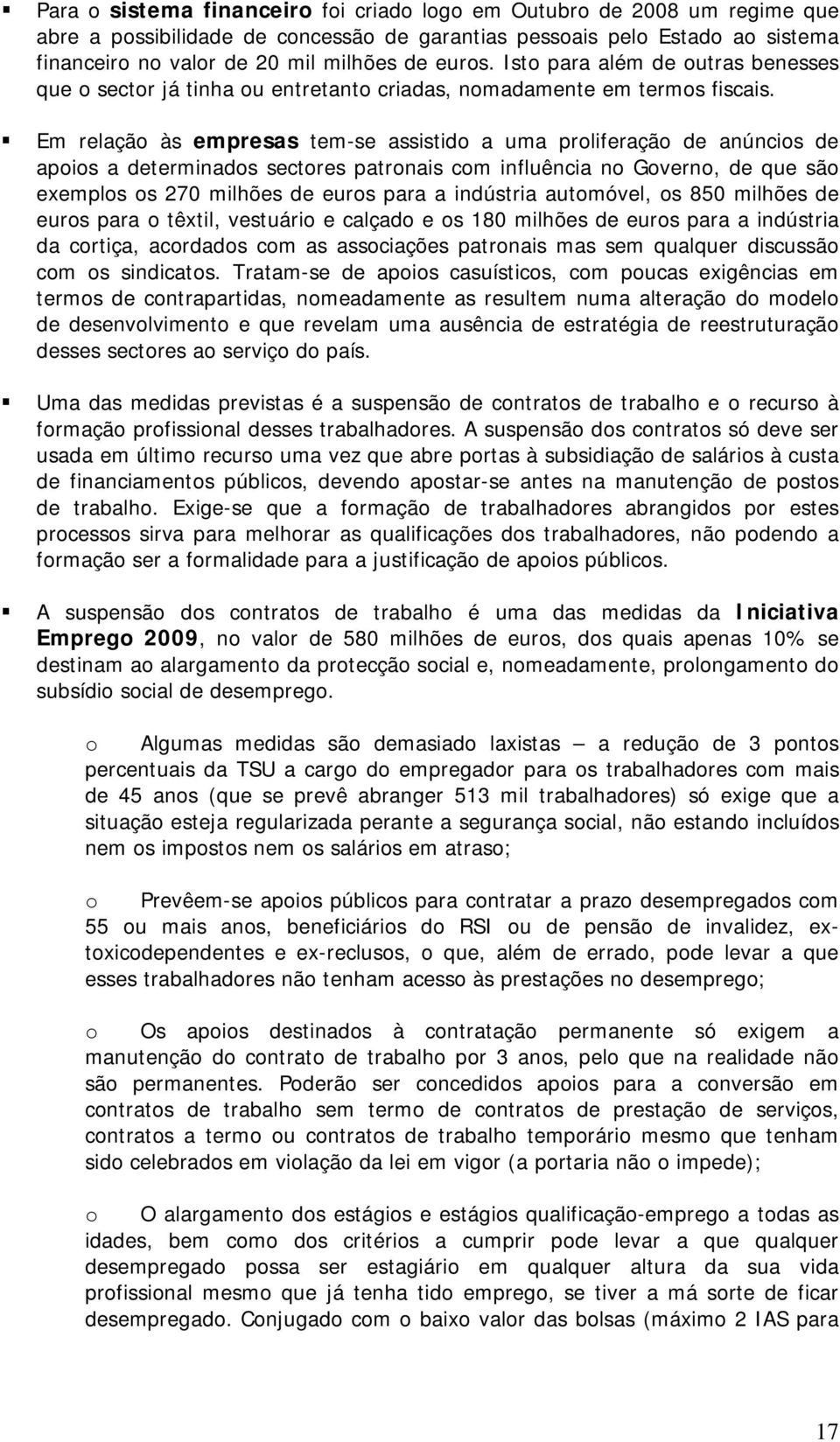 Em relação às empresas tem-se assistido a uma proliferação de anúncios de apoios a determinados sectores patronais com influência no Governo, de que são exemplos os 270 milhões de euros para a