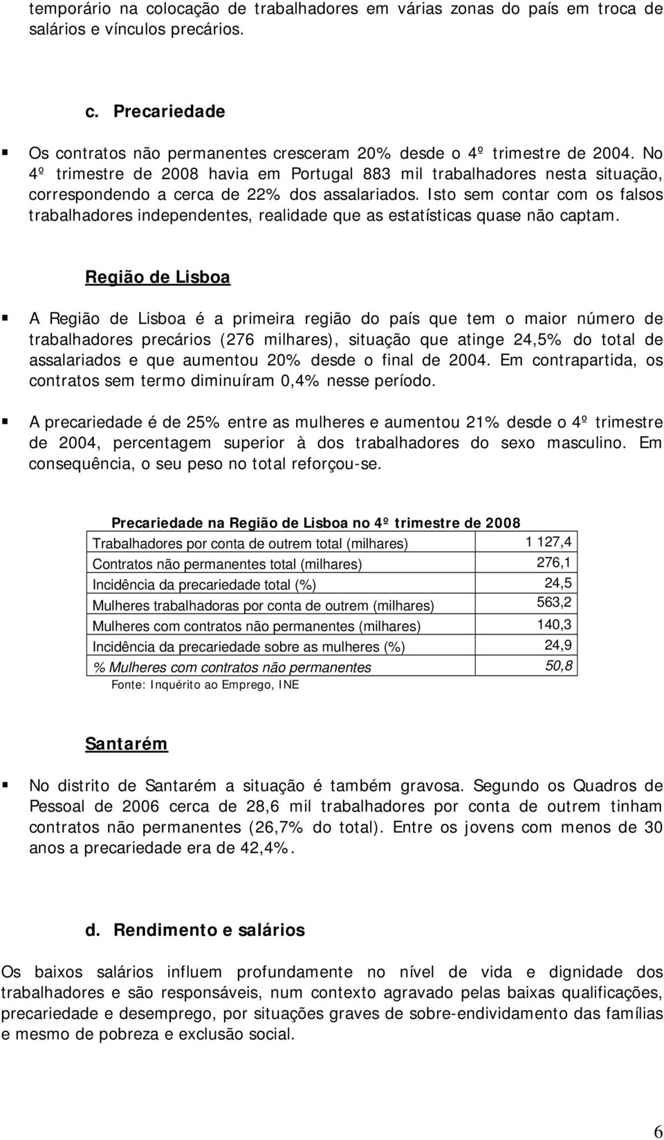 Isto sem contar com os falsos trabalhadores independentes, realidade que as estatísticas quase não captam.