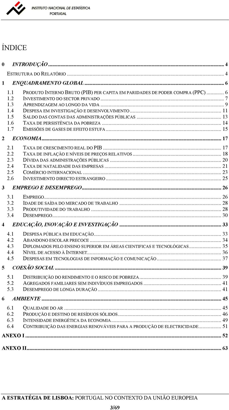 7 EMISSÕES DE GASES DE EFEITO ESTUFA... 15 2 ECONOMIA... 17 2.1 TAXA DE CRESCIMENTO REAL DO PIB... 17 2.2 TAXA DE INFLAÇÃO E NÍVEIS DE PREÇOS RELATIVOS... 18 2.3 DÍVIDA DAS ADMINISTRAÇÕES PÚBLICAS.